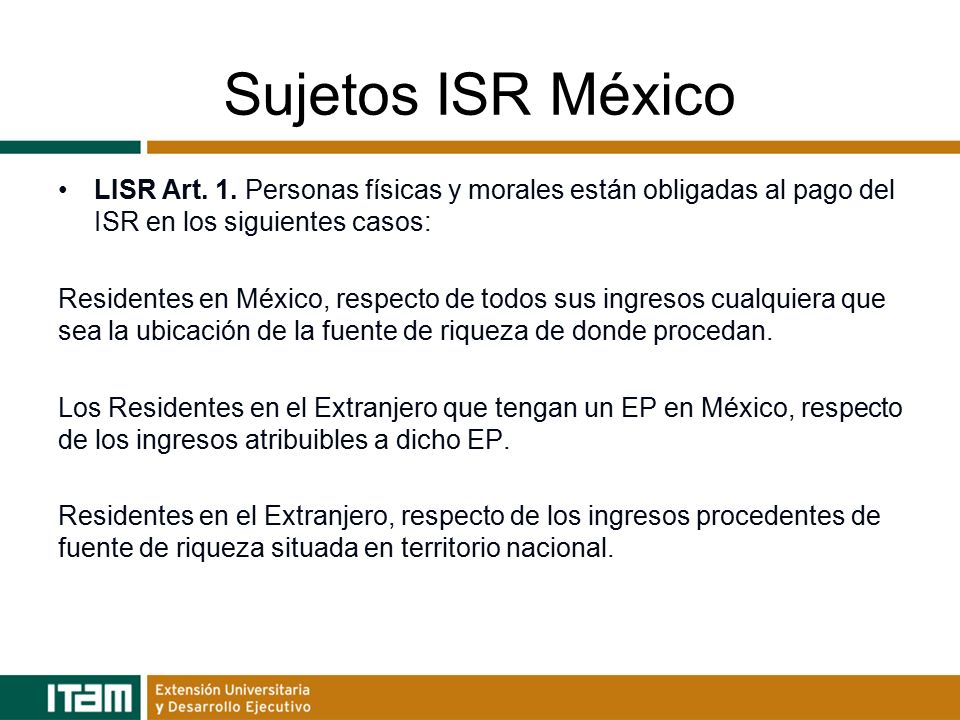 Sujetos ISR México LISR Art. 1. Personas físicas y morales están obligadas al pago del ISR en los siguientes casos: