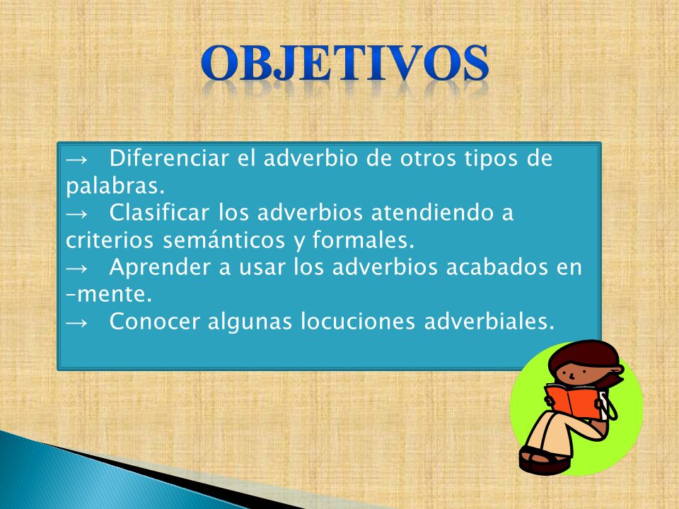 OBJETIVOS Diferenciar el adverbio de otros tipos de palabras.