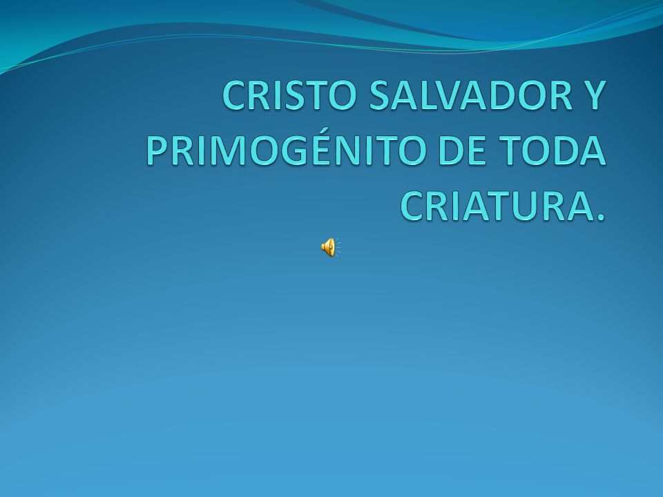 CRISTO SALVADOR Y PRIMOGÉNITO DE TODA CRIATURA.