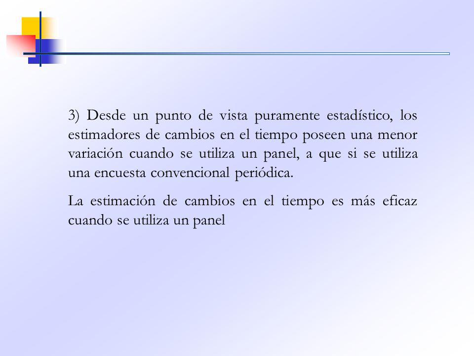 3) Desde un punto de vista puramente estadístico, los estimadores de cambios en el tiempo poseen una menor variación cuando se utiliza un panel, a que si se utiliza una encuesta convencional periódica.