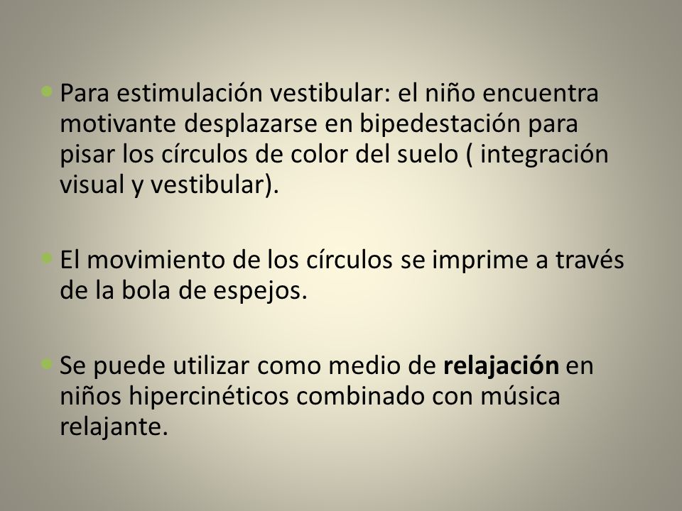 Para estimulación vestibular: el niño encuentra motivante desplazarse en bipedestación para pisar los círculos de color del suelo ( integración visual y vestibular).