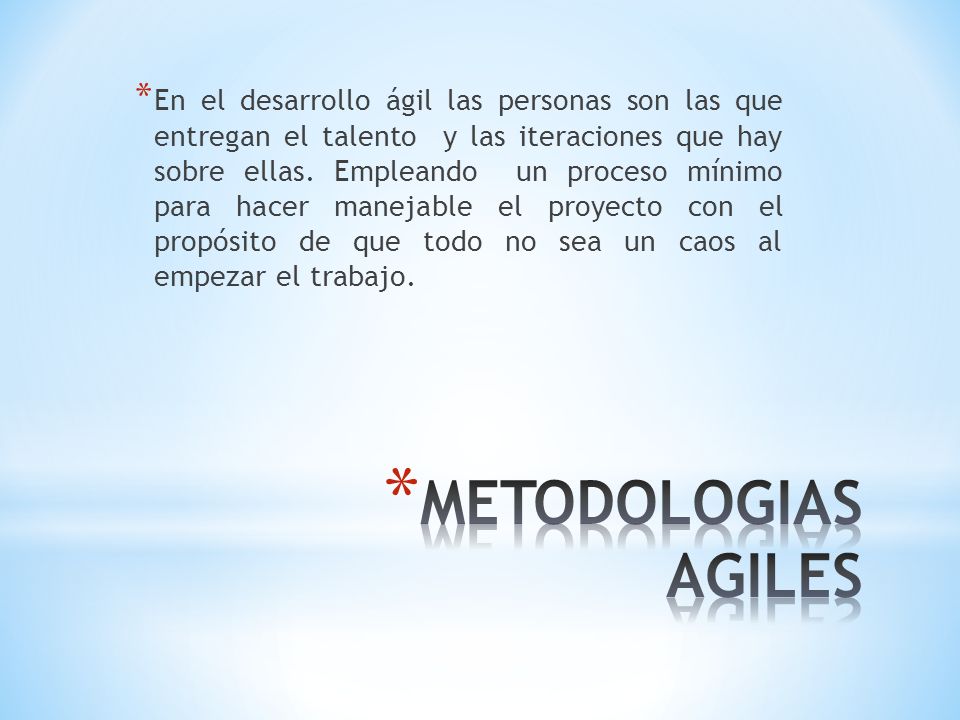 En el desarrollo ágil las personas son las que entregan el talento y las iteraciones que hay sobre ellas. Empleando un proceso mínimo para hacer manejable el proyecto con el propósito de que todo no sea un caos al empezar el trabajo.