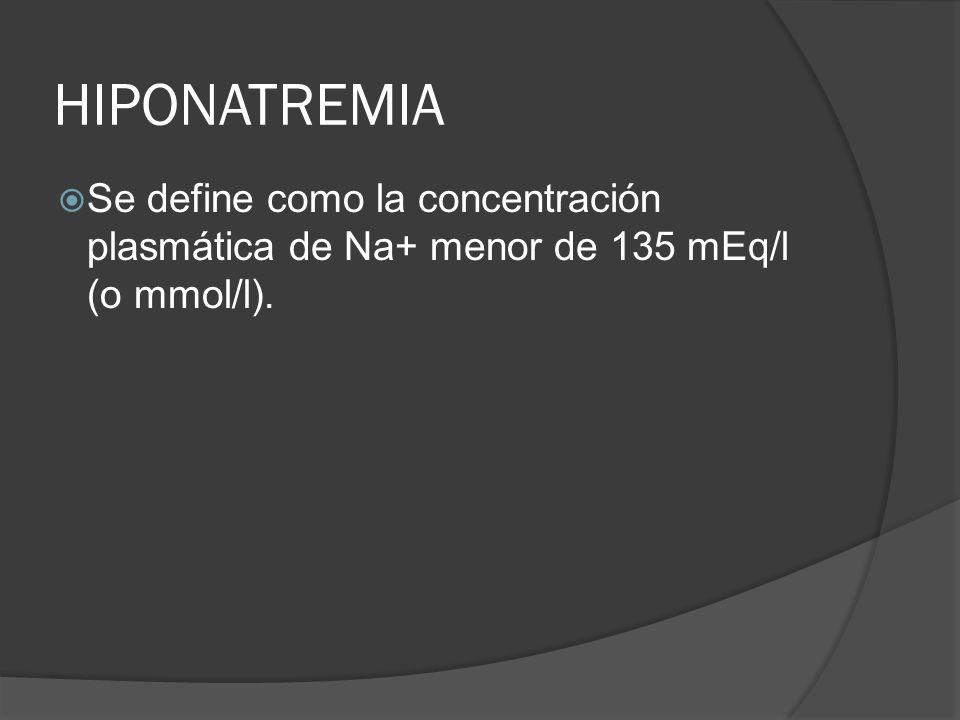 HIPONATREMIA Se define como la concentración plasmática de Na+ menor de 135 mEq/l (o mmol/l).