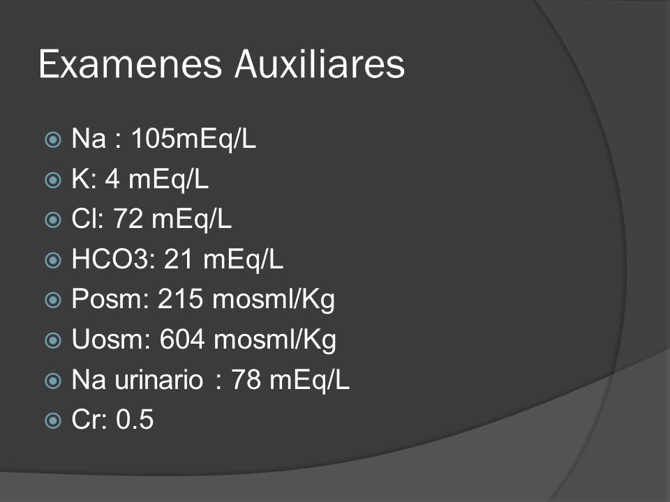 Examenes Auxiliares Na : 105mEq/L K: 4 mEq/L Cl: 72 mEq/L