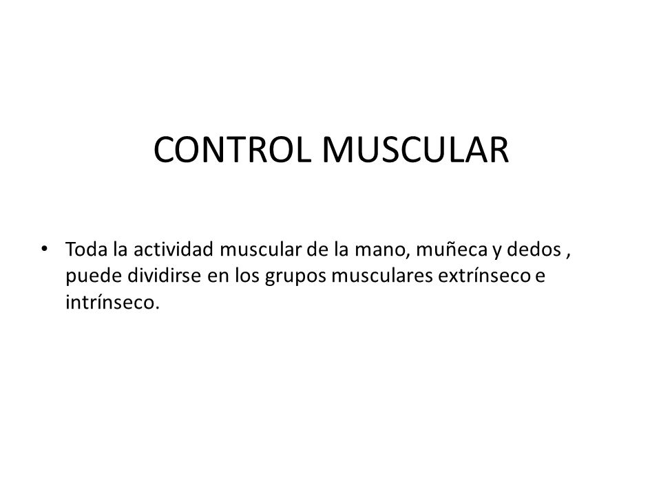 CONTROL MUSCULAR Toda la actividad muscular de la mano, muñeca y dedos , puede dividirse en los grupos musculares extrínseco e intrínseco.