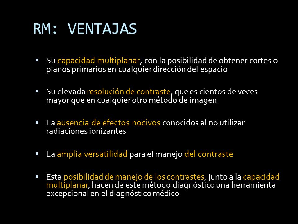 RM: VENTAJAS Su capacidad multiplanar, con la posibilidad de obtener cortes o planos primarios en cualquier dirección del espacio.