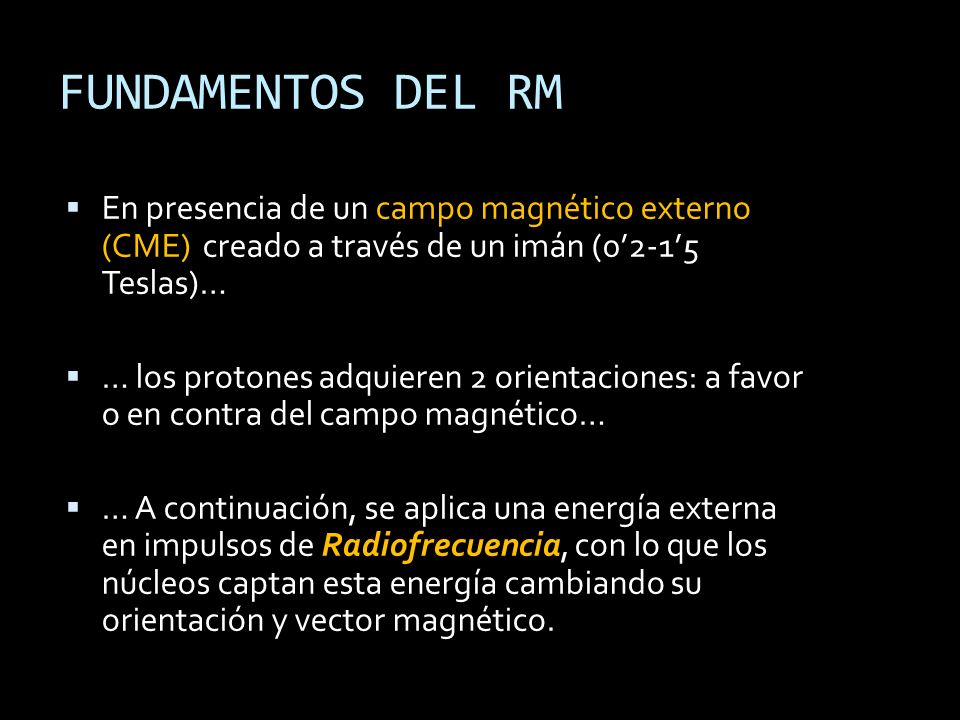 FUNDAMENTOS DEL RM En presencia de un campo magnético externo (CME) creado a través de un imán (0’2-1’5 Teslas)…