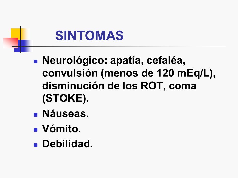 SINTOMAS Neurológico: apatía, cefaléa, convulsión (menos de 120 mEq/L), disminución de los ROT, coma (STOKE).