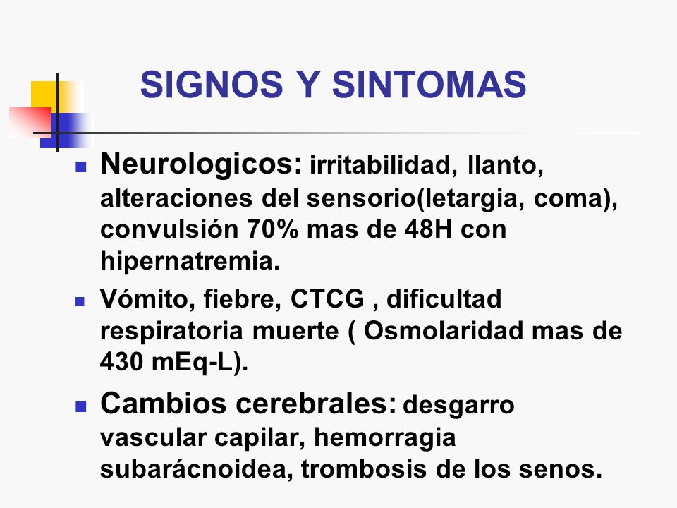 SIGNOS Y SINTOMAS Neurologicos: irritabilidad, llanto, alteraciones del sensorio(letargia, coma), convulsión 70% mas de 48H con hipernatremia.