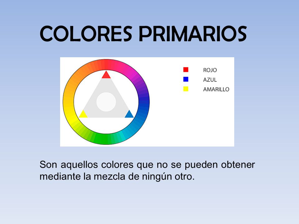 COLORES PRIMARIOS Son aquellos colores que no se pueden obtener mediante la mezcla de ningún otro.