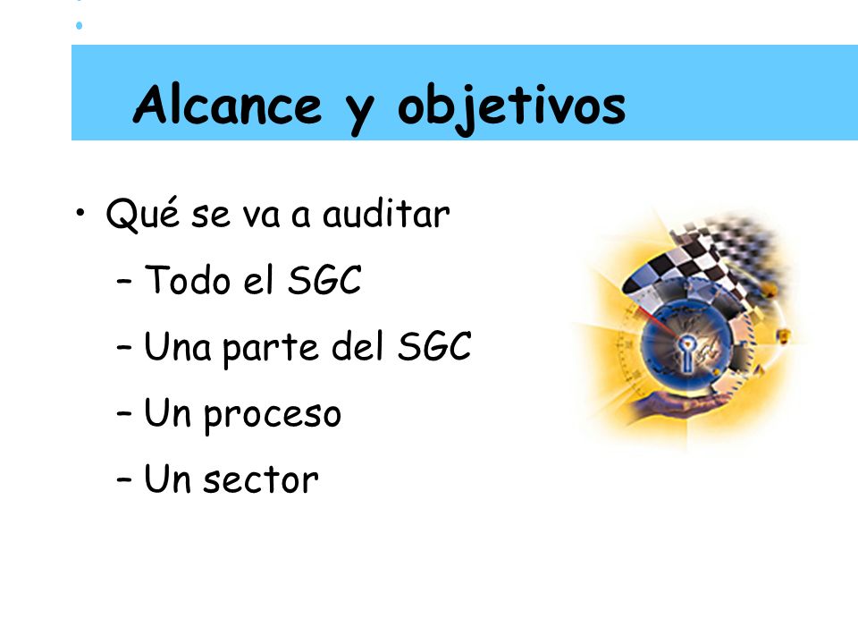 Alcance y objetivos Qué se va a auditar Todo el SGC Una parte del SGC