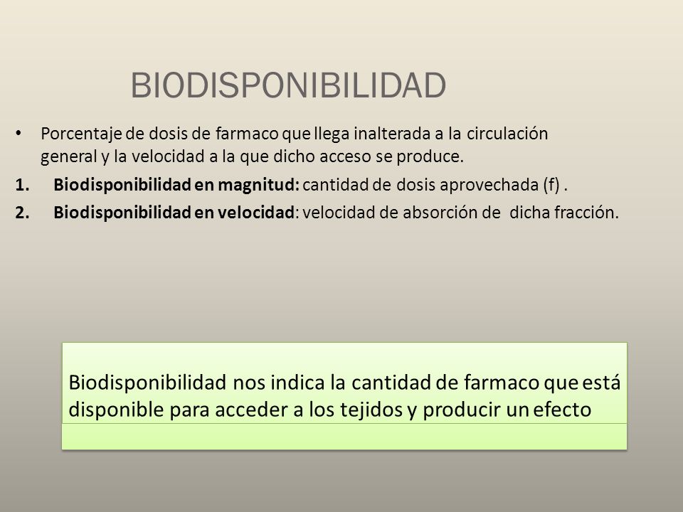BIODISPONIBILIDAD Porcentaje de dosis de farmaco que llega inalterada a la circulación. general y la velocidad a la que dicho acceso se produce.