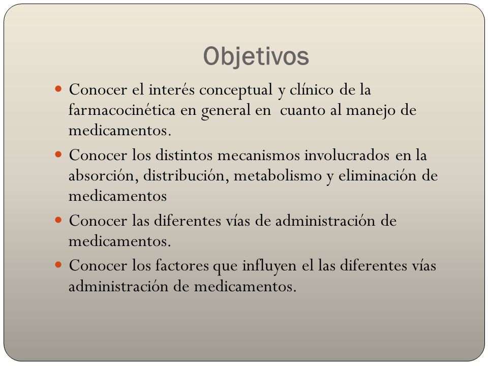 Objetivos Conocer el interés conceptual y clínico de la farmacocinética en general en cuanto al manejo de medicamentos.