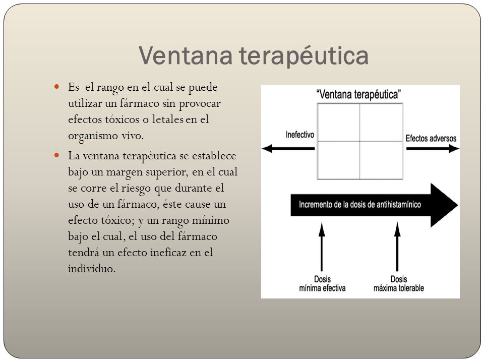 Ventana terapéutica Es el rango en el cual se puede utilizar un fármaco sin provocar efectos tóxicos o letales en el organismo vivo.