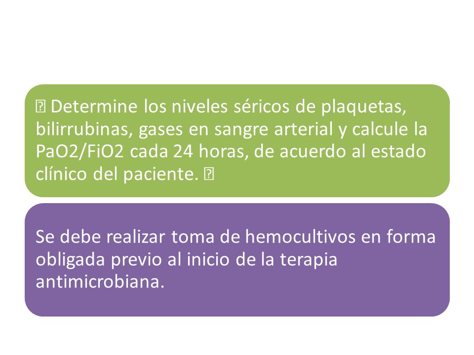  Determine los niveles séricos de plaquetas, bilirrubinas, gases en sangre arterial y calcule la PaO2/FiO2 cada 24 horas, de acuerdo al estado clínico del paciente. 