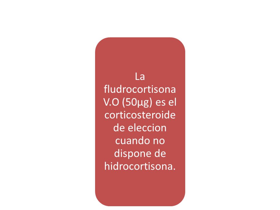 La fludrocortisona V.O (50µg) es el corticosteroide de eleccion cuando no dispone de hidrocortisona.