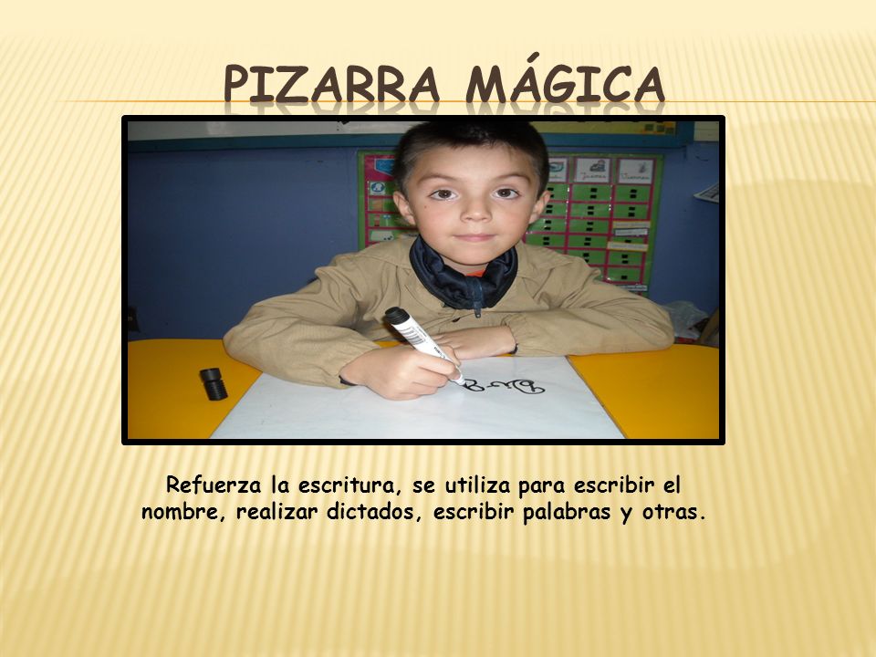 Pizarra mágica Refuerza la escritura, se utiliza para escribir el nombre, realizar dictados, escribir palabras y otras.