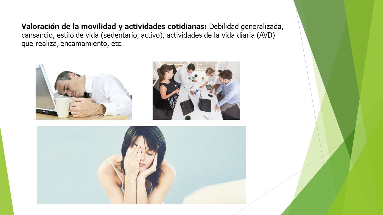 Valoración de la movilidad y actividades cotidianas: Debilidad generalizada, cansancio, estilo de vida (sedentario, activo), actividades de la vida diaria (AVD) que realiza, encamamiento, etc.