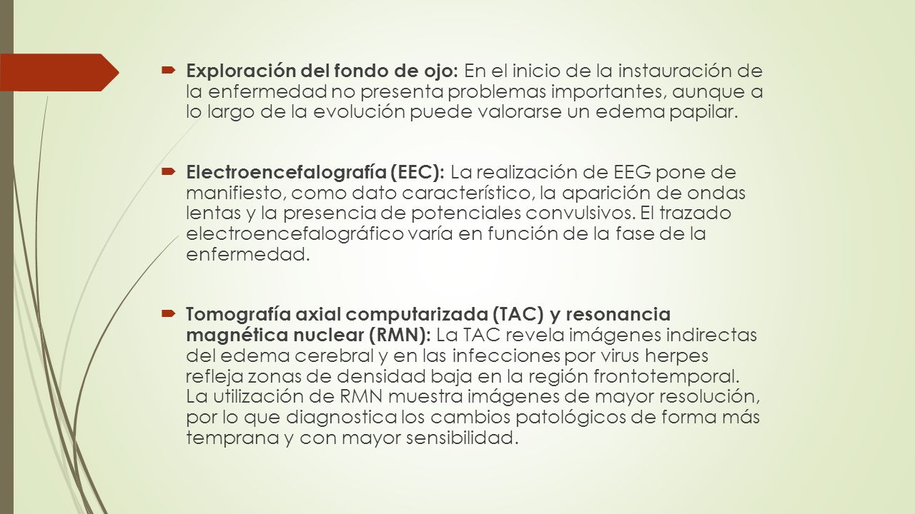 Exploración del fondo de ojo: En el inicio de la instauración de la enfermedad no presenta problemas importantes, aunque a lo largo de la evolución puede valorarse un edema papilar.