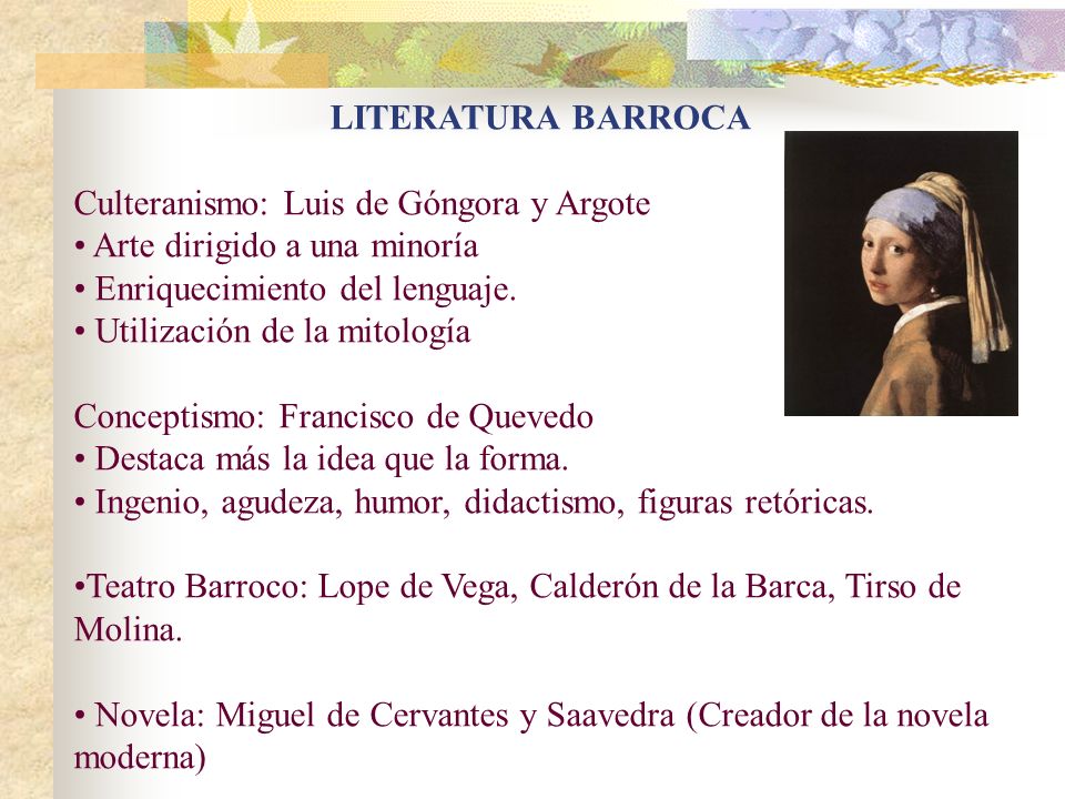 LITERATURA BARROCA Culteranismo: Luis de Góngora y Argote. Arte dirigido a una minoría. Enriquecimiento del lenguaje.