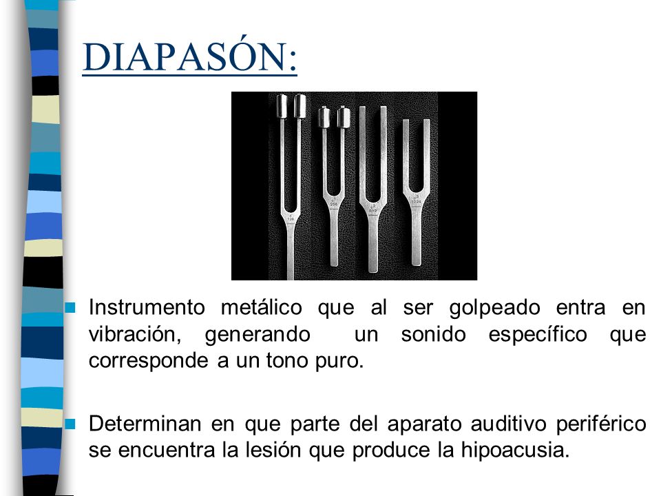 DIAPASÓN: Instrumento metálico que al ser golpeado entra en vibración, generando un sonido específico que corresponde a un tono puro.