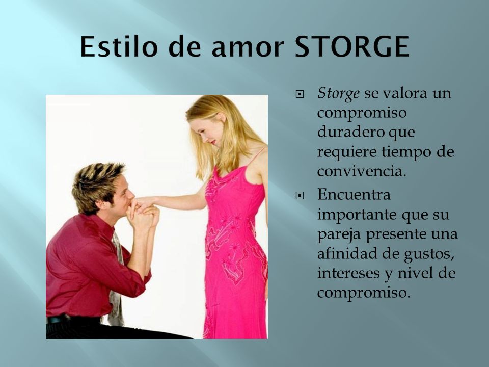 Estilo de amor STORGE Storge se valora un compromiso duradero que requiere tiempo de convivencia.
