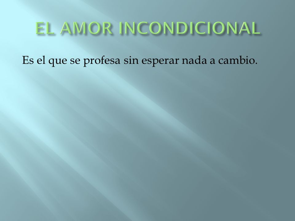 EL AMOR INCONDICIONAL Es el que se profesa sin esperar nada a cambio.