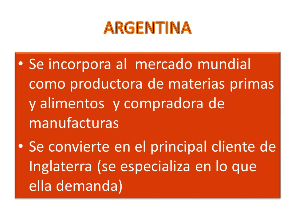 ARGENTINA Se incorpora al mercado mundial como productora de materias primas y alimentos y compradora de manufacturas.
