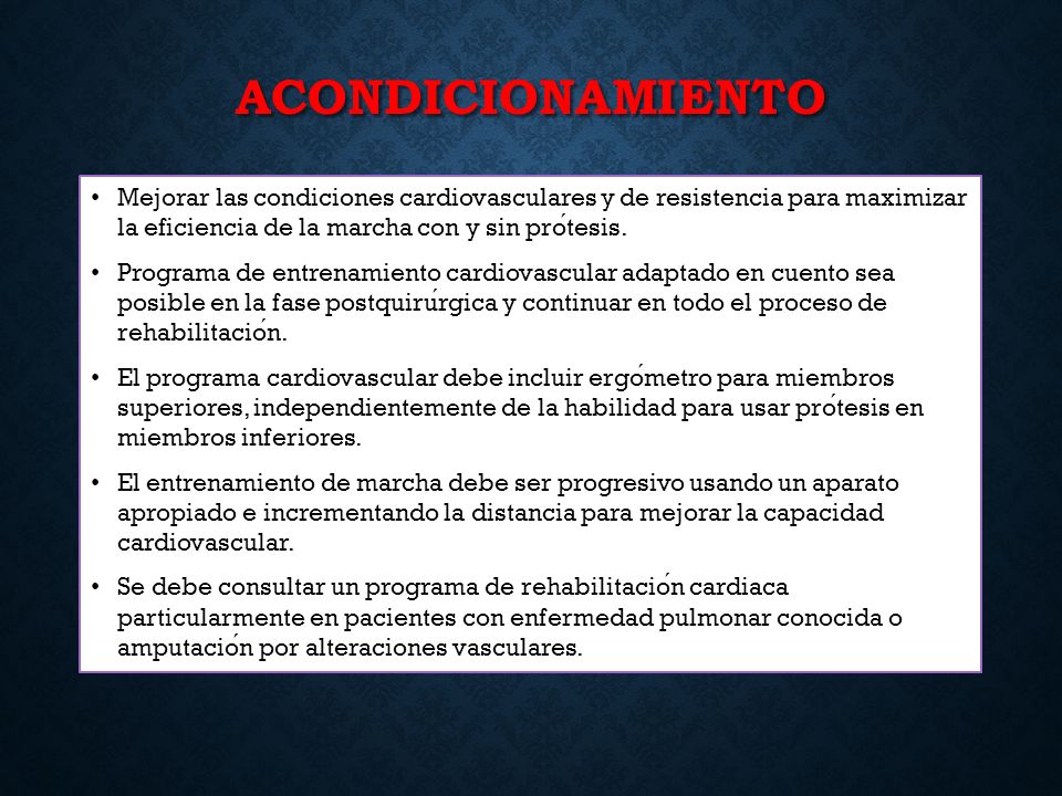 ACONDICIONAMIENTO Mejorar las condiciones cardiovasculares y de resistencia para maximizar la eficiencia de la marcha con y sin prótesis.