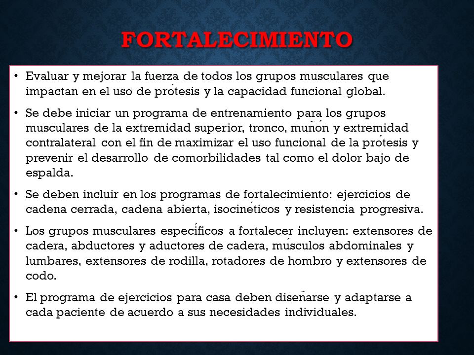 FORTALECIMIENTO Evaluar y mejorar la fuerza de todos los grupos musculares que impactan en el uso de prótesis y la capacidad funcional global.
