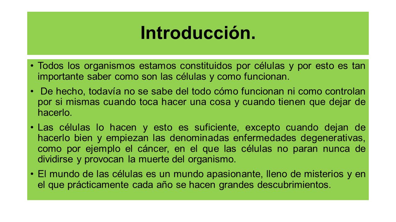Introducción. Todos los organismos estamos constituidos por células y por esto es tan importante saber como son las células y como funcionan.
