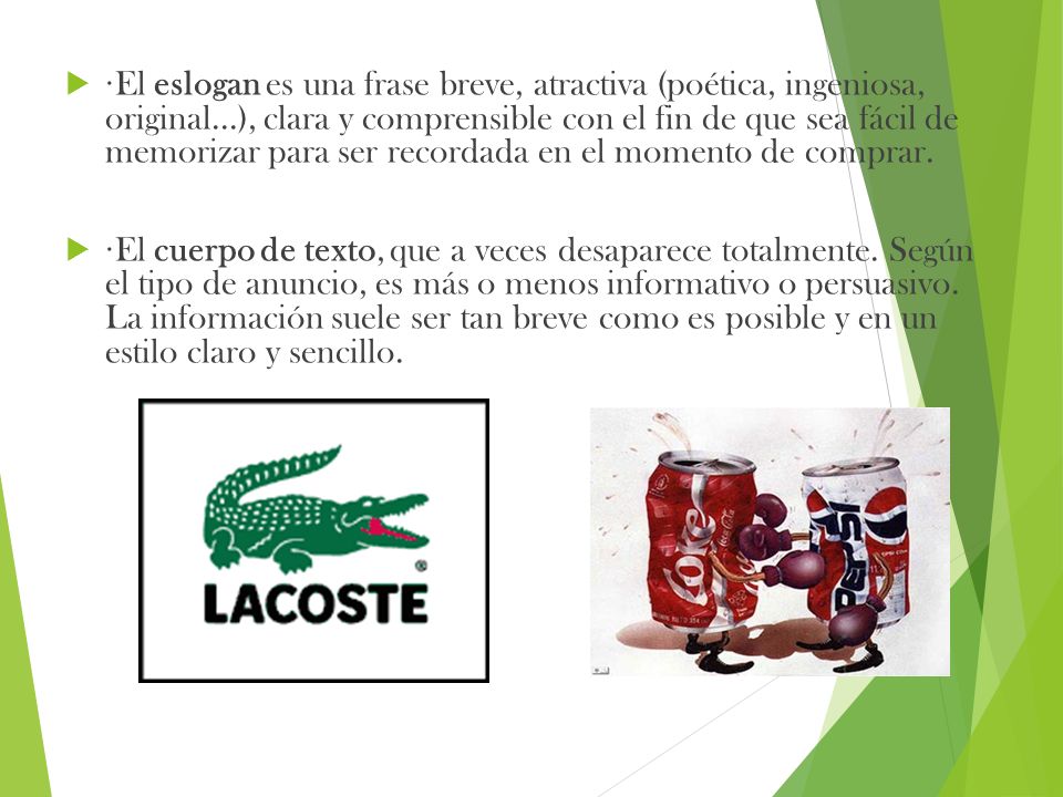 ·El eslogan es una frase breve, atractiva (poética, ingeniosa, original...), clara y comprensible con el fin de que sea fácil de memorizar para ser recordada en el momento de comprar.