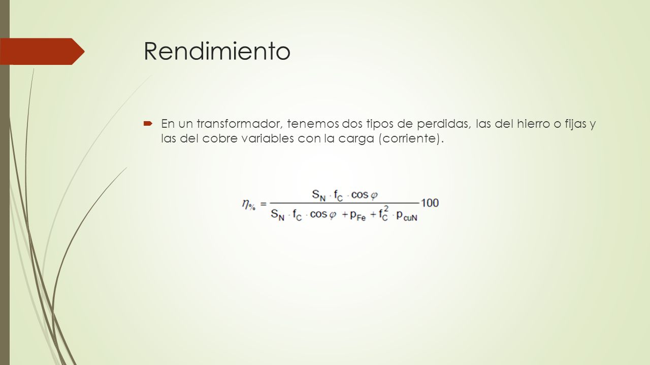 Rendimiento En un transformador, tenemos dos tipos de perdidas, las del hierro o fijas y las del cobre variables con la carga (corriente).