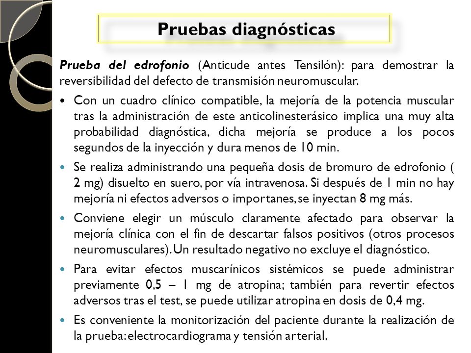 Pruebas diagnósticas Prueba del edrofonio (Anticude antes Tensilón): para demostrar la reversibilidad del defecto de transmisión neuromuscular.