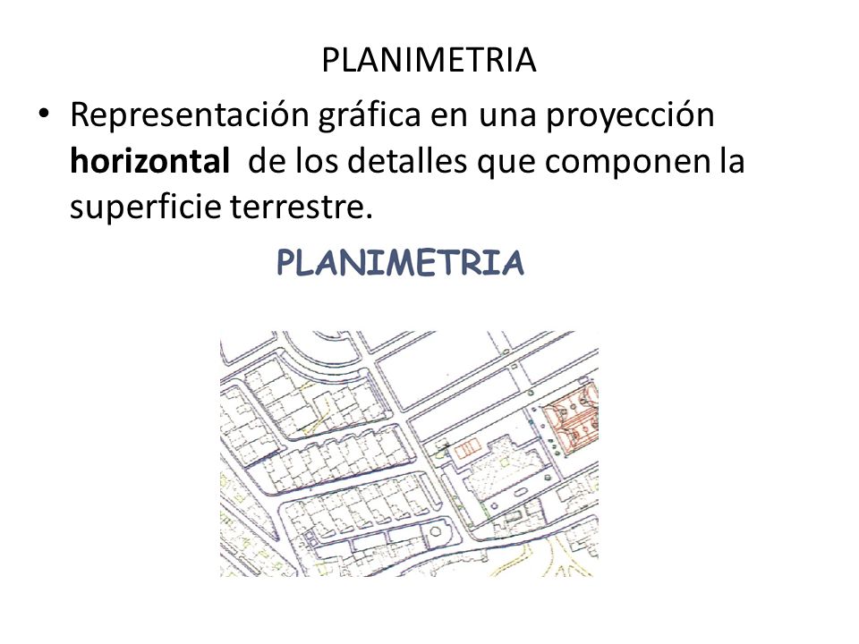 PLANIMETRIA Representación gráfica en una proyección horizontal de los detalles que componen la superficie terrestre.