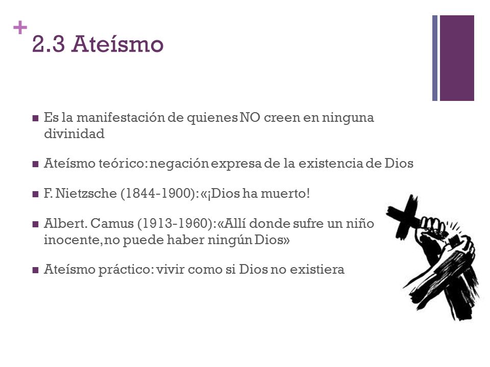 2.3 Ateísmo Es la manifestación de quienes NO creen en ninguna divinidad. Ateísmo teórico: negación expresa de la existencia de Dios.