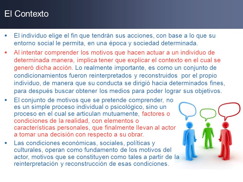 El Contexto El individuo elige el fin que tendrán sus acciones, con base a lo que su entorno social le permita, en una época y sociedad determinada.
