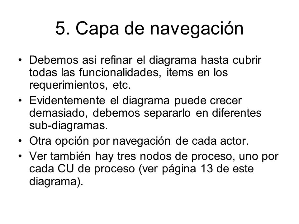 5. Capa de navegación Debemos asi refinar el diagrama hasta cubrir todas las funcionalidades, items en los requerimientos, etc.