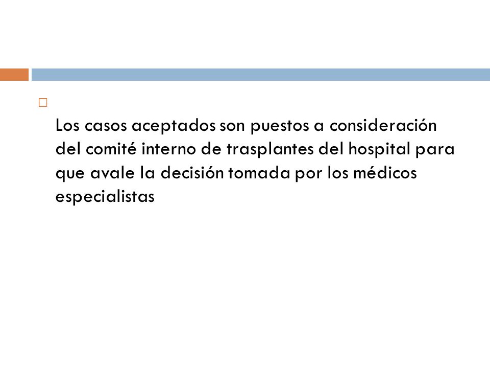 Los casos aceptados son puestos a consideración del comité interno de trasplantes del hospital para que avale la decisión tomada por los médicos especialistas