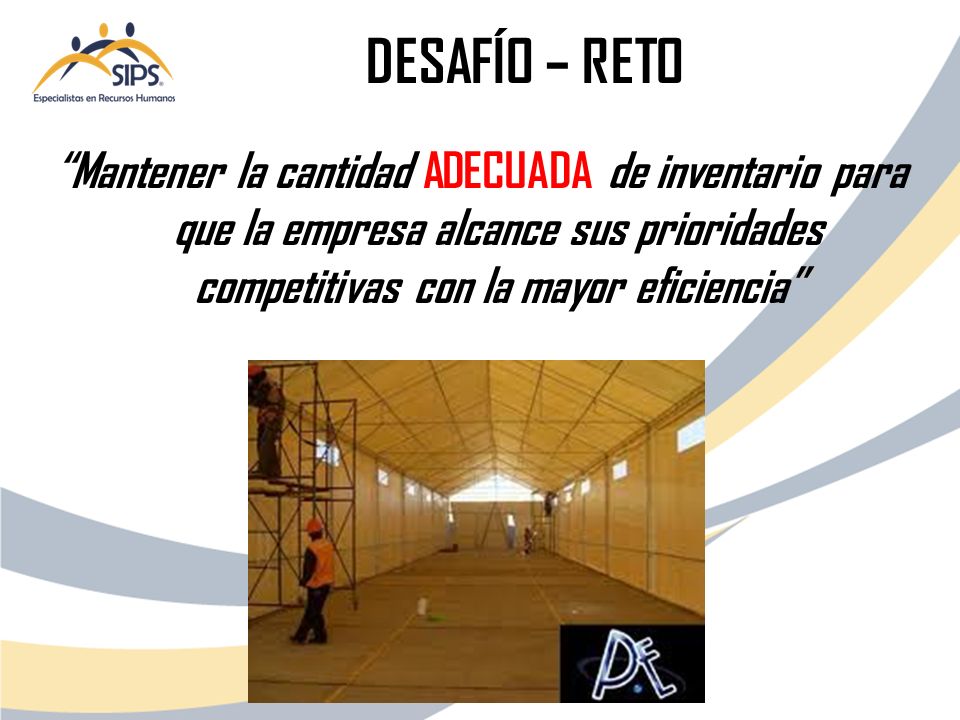 DESAFÍO – RETO Mantener la cantidad ADECUADA de inventario para que la empresa alcance sus prioridades competitivas con la mayor eficiencia
