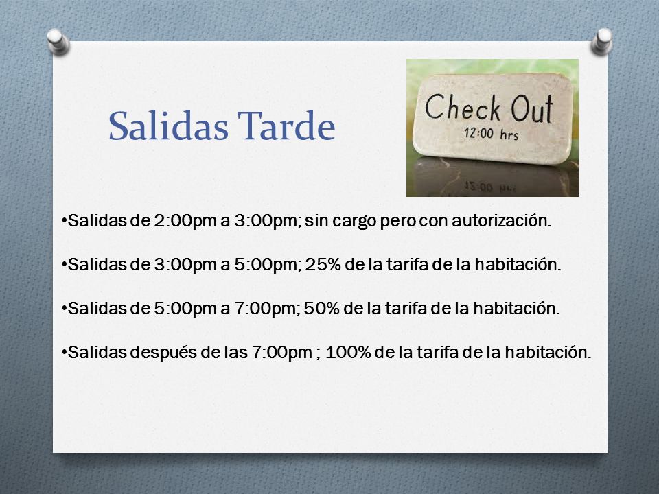 Salidas Tarde Salidas de 2:00pm a 3:00pm; sin cargo pero con autorización. Salidas de 3:00pm a 5:00pm; 25% de la tarifa de la habitación.