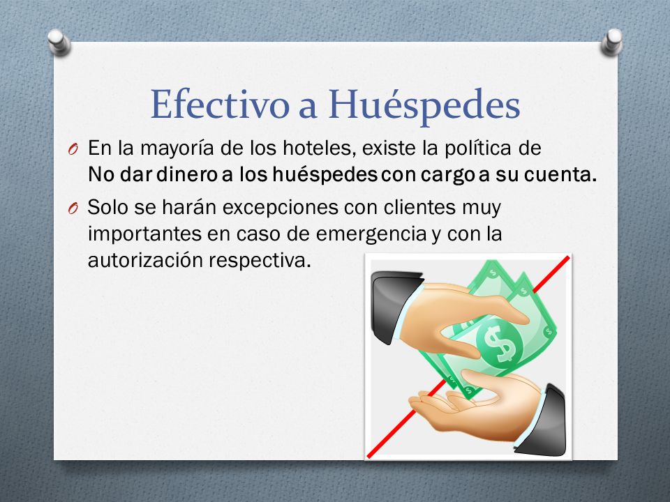 Efectivo a Huéspedes En la mayoría de los hoteles, existe la política de No dar dinero a los huéspedes con cargo a su cuenta.