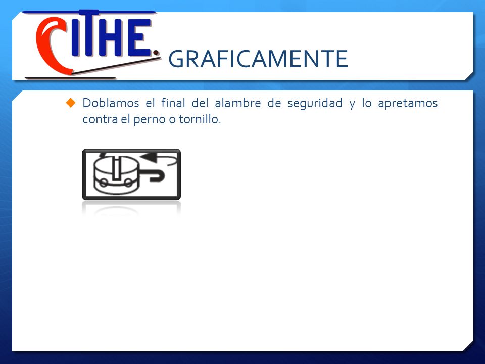 GRAFICAMENTE Doblamos el final del alambre de seguridad y lo apretamos contra el perno o tornillo.