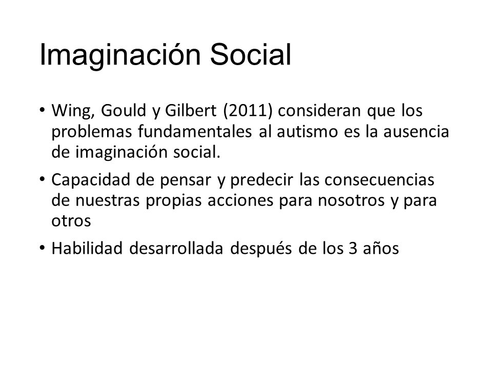 Imaginación Social Wing, Gould y Gilbert (2011) consideran que los problemas fundamentales al autismo es la ausencia de imaginación social.