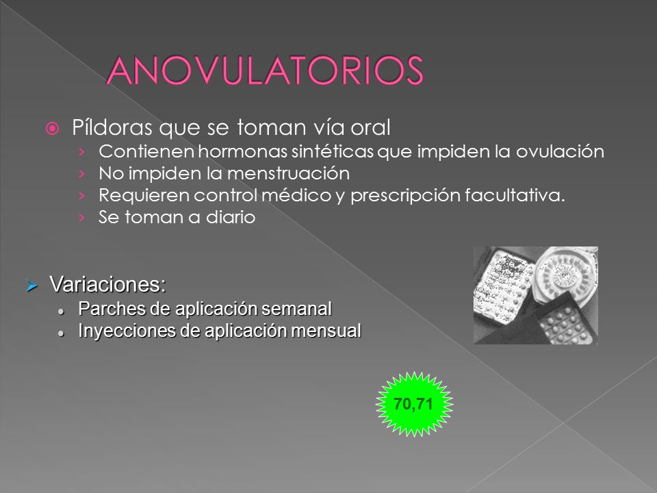 ANOVULATORIOS Píldoras que se toman vía oral Variaciones: