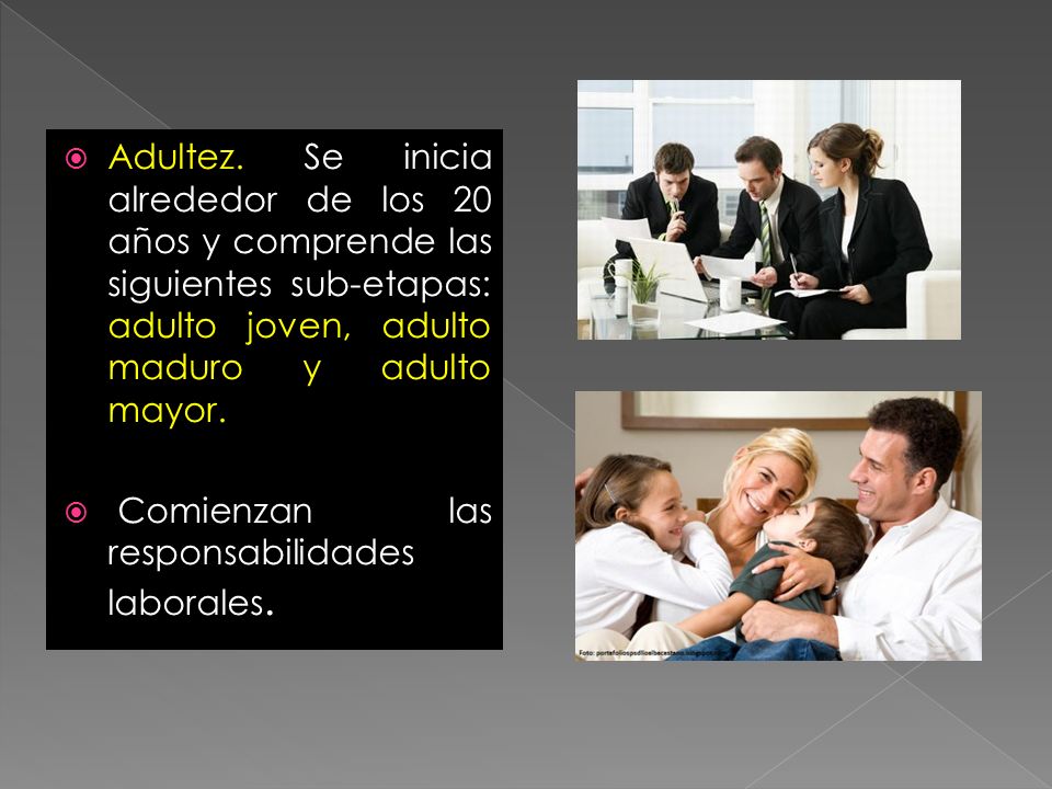 Adultez. Se inicia alrededor de los 20 años y comprende las siguientes sub-etapas: adulto joven, adulto maduro y adulto mayor.