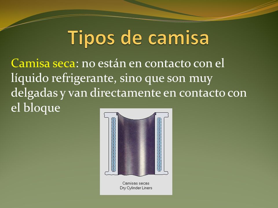Tipos de camisa Camisa seca: no están en contacto con el líquido refrigerante, sino que son muy delgadas y van directamente en contacto con el bloque.