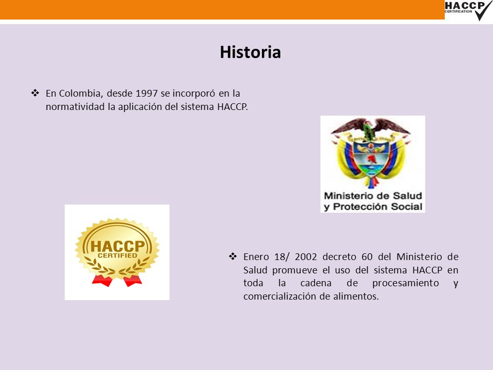 Historia En Colombia, desde 1997 se incorporó en la normatividad la aplicación del sistema HACCP.