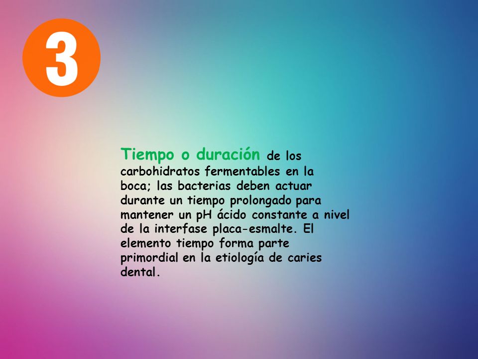 Tiempo o duración de los carbohidratos fermentables en la boca; las bacterias deben actuar durante un tiempo prolongado para mantener un pH ácido constante a nivel de la interfase placa-esmalte.