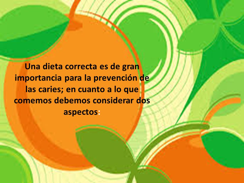 Una dieta correcta es de gran importancia para la prevención de las caries; en cuanto a lo que comemos debemos considerar dos aspectos: